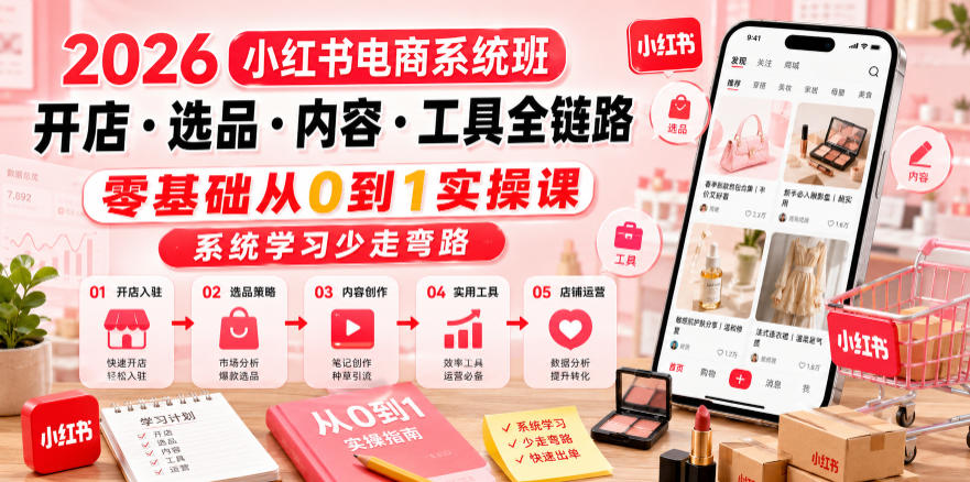 2026小红书电商系统班开店・选品・内容・工具全链路，零基础从0到1实操课，系统学习少走弯路-伏羲SAAS