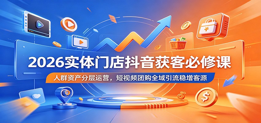 2026实体门店抖音获客必修课：人群资产分层运营，短视频团购全域引流稳增客源-伏羲SAAS