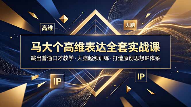 马大个高维表达全套实战课,跳出普通口才教学,大脑超频训练打造原创思想IP体系-伏羲SAAS