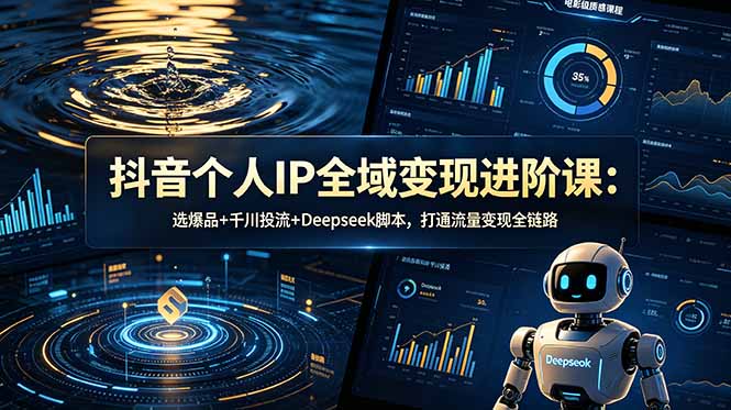 抖音个人IP全域变现进阶课-更新26年6月:选爆品+千川投流+Deepseek脚本,打通流量变现全链路-伏羲SAAS