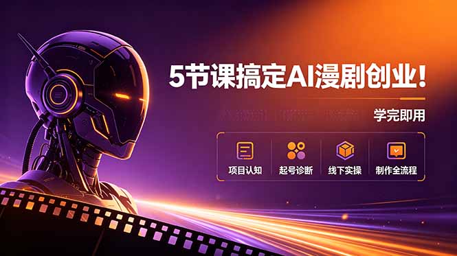 5节课搞定AI漫剧创业!项目认知+起号诊断+线下实操+制作全流程,学完即用-伏羲SAAS