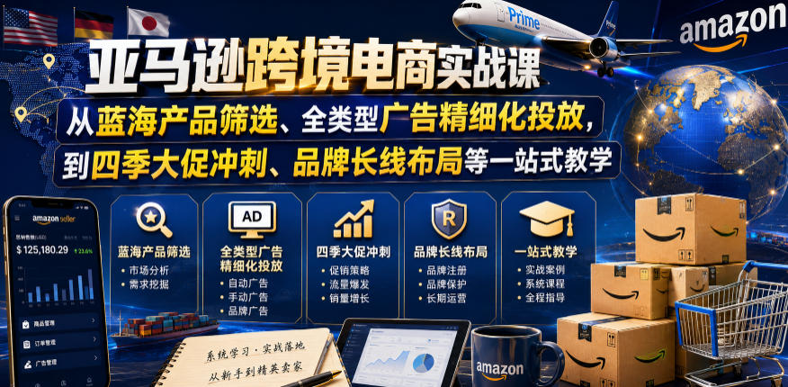 亚马逊跨境电商实战课，从蓝海产品筛选、全类型广告精细化投放，到四季大促冲刺、品牌长线布局等一站式教学(更新6月)-伏羲SAAS