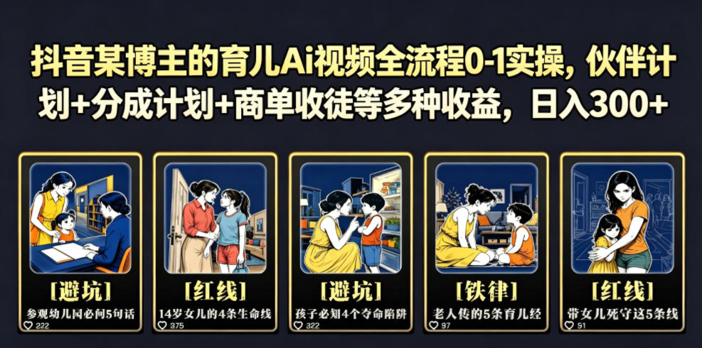 抖音某博主的育儿Ai视频全流程0-1实操，伙伴计划+分成计划+商单收徒等多种收益，日入300+-伏羲SAAS