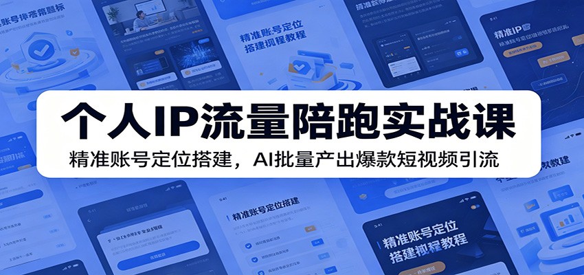 个人IP流量陪跑实战课:精准账号定位搭建,AI批量产出爆款短视频引流-伏羲SAAS