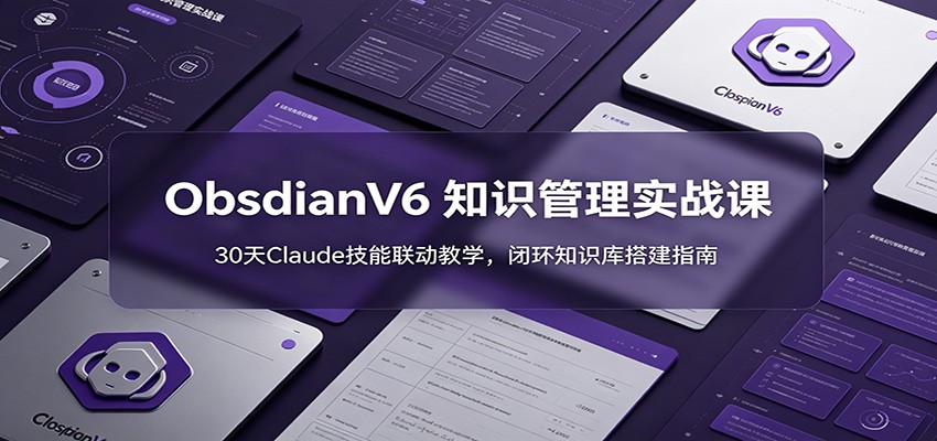 ObsidianV6 知识管理实战课：30天Claude技能联动教学，闭环知识库搭建指南-伏羲SAAS