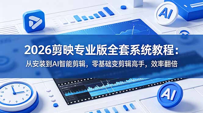 2026剪映专业版全套系统教程:从安装到AI智能剪辑,零基础变剪辑高手,效率翻倍-伏羲SAAS