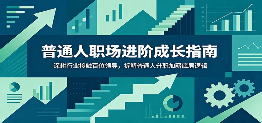 普通人职场进阶成长指南:深耕行业接触百位领导,拆解普通人升职加薪底层逻辑-伏羲SAAS