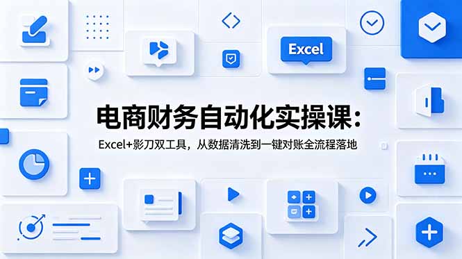 电商财务自动化实操课:Excel+影刀双工具,从数据清洗到一键对账全流程落地-伏羲SAAS