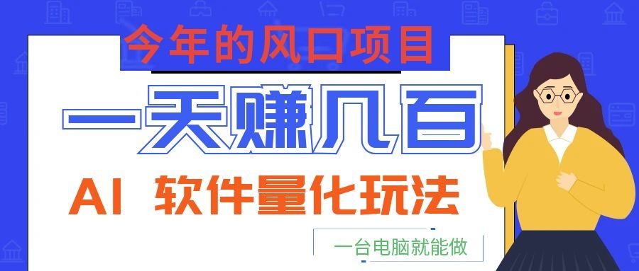 今年的风口项目，AI 软件量化玩法，让你一天赚几百，一台电脑就能做！-伏羲SAAS