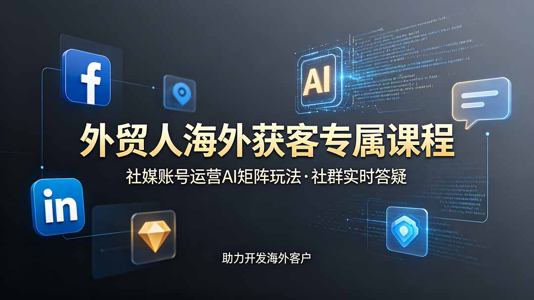 外贸人海外获客专属课程-更新6月,讲解社媒账号运营AI矩阵玩法,社群实时答疑助力开发海外客户-伏羲SAAS