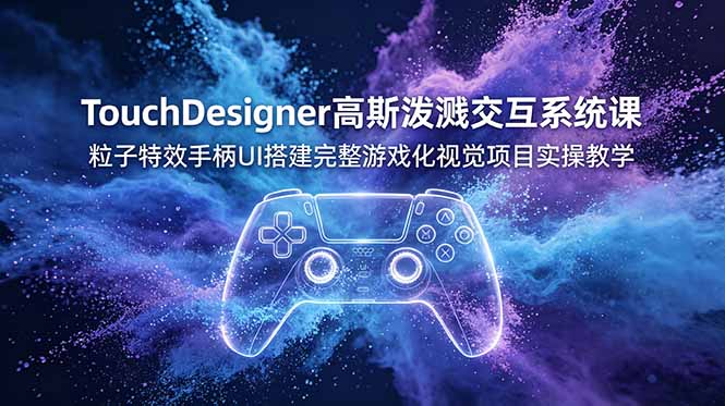 TouchDesigner高斯泼溅交互系统课,粒子特效手柄UI搭建完整游戏化视觉项目实操教学-伏羲SAAS
