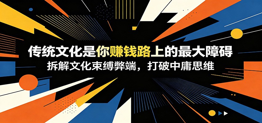 付费文章:《传统文化是你赚钱路上的最大障碍》拆解文化束缚弊端,打破中庸思维-伏羲SAAS