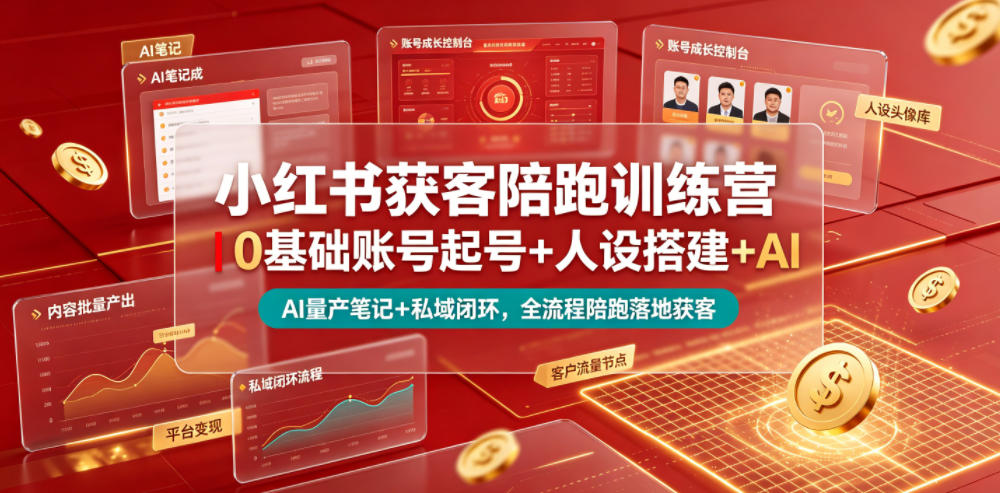 小红书获客陪跑训练营｜0基础账号起号+人设搭建+AI量产笔记+平台变现+私域闭环，全流程陪跑落地获客-伏羲SAAS