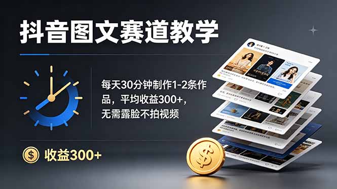 抖音图文赛道教学：每天30分钟制作1-2条作品，平均收益300+，无需露脸不拍视频-伏羲SAAS