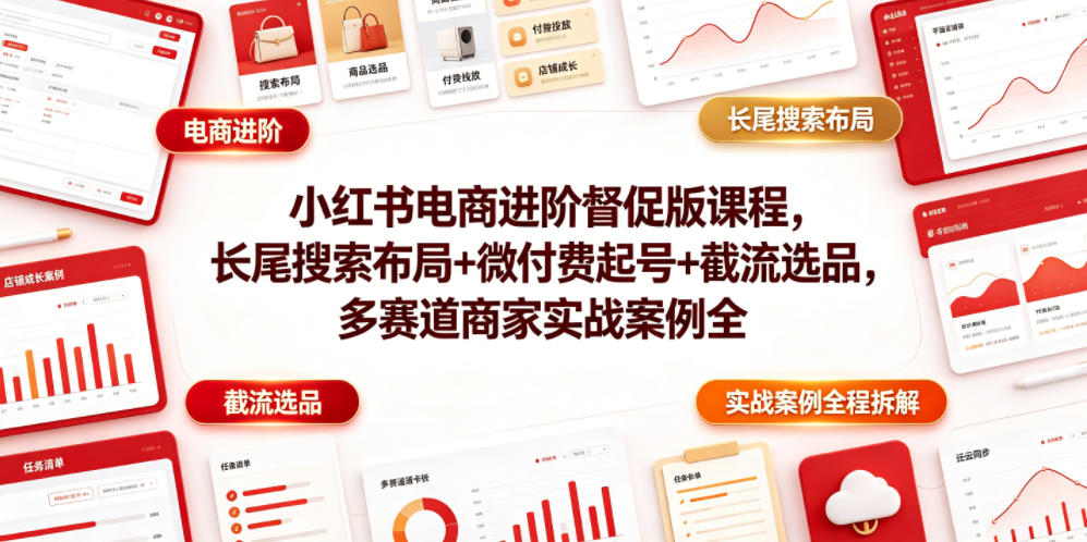 小红书电商进阶督促版课程，长尾搜索布局+微付费起号+截流选品，多赛道商家实战案例全程拆解-伏羲SAAS