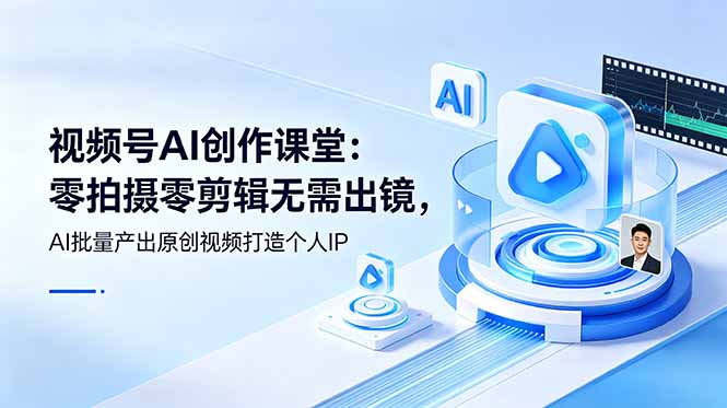 视频号AI创作课堂：零拍摄零剪辑无需出镜，AI批量产出原创视频打造个人IP-伏羲SAAS