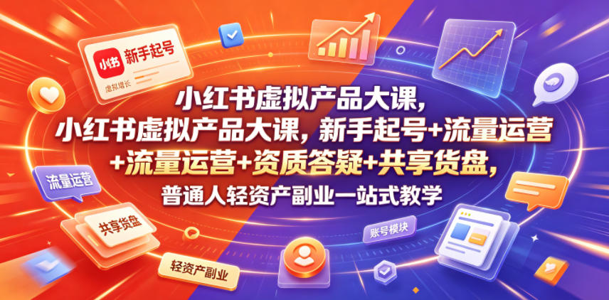 小红书虚拟产品大课，新手起号+流量运营+资质答疑+共享货盘，普通人轻资产副业一站式教学-伏羲SAAS