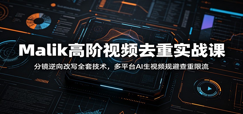Malik高阶视频去重实战课：分镜逆向改写全套技术，多平台AI生视频规避查重限流-伏羲SAAS
