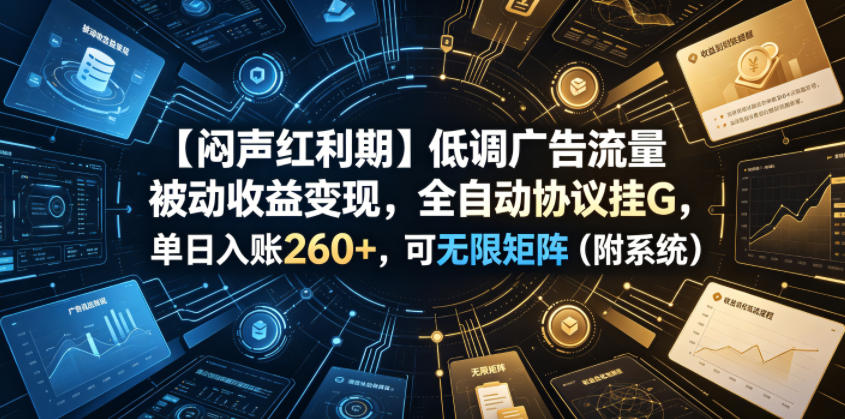 【闷声红利期】低调广告流量被动收益变现，全自动协议挂G，单日入账260+，可无限矩阵(附系统)【揭秘】-伏羲SAAS