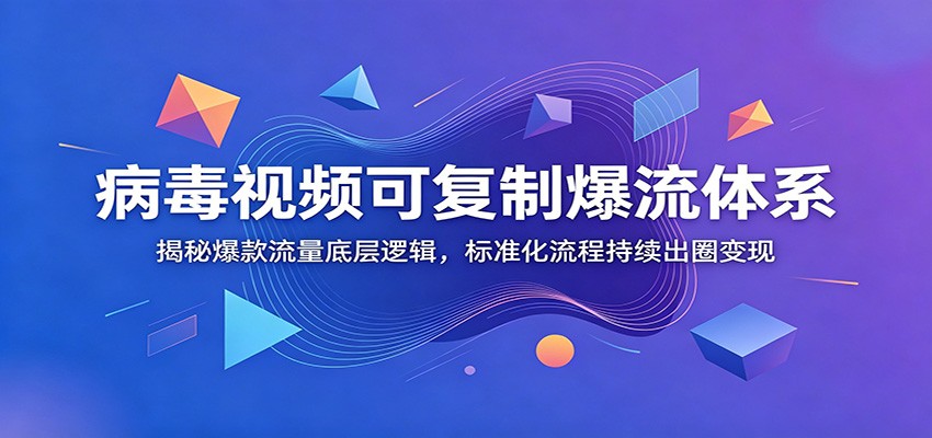 病毒视频可复制爆流体系：揭秘爆款流量底层逻辑，标准化流程持续出圈变现-伏羲SAAS