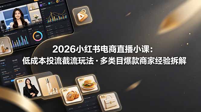 2026小红书电商直播小课，低成本投流截流玩法，多类目爆款商家经验完整拆解教学-伏羲SAAS