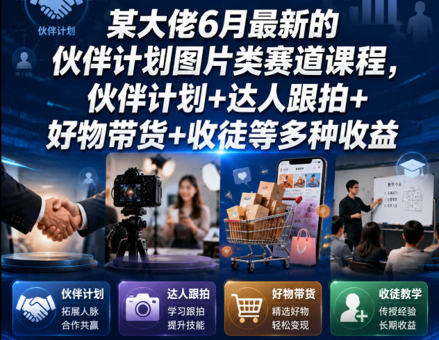 某大佬6月最新的伙伴计划图片类赛道课程，伙伴计划+达人跟拍+好物带货+收徒等多种收益-伏羲SAAS