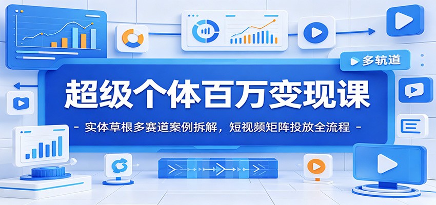 超级个体百万变现课：实体草根多赛道案例拆解，短视频矩阵投放全流程-伏羲SAAS