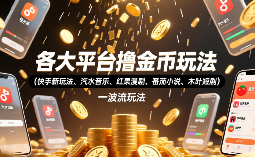 各大平台撸金币玩法(快手新玩法、汽水音乐、红果漫剧、番茄小说、木叶短剧)，一波流玩法(收费398元的教程)-伏羲SAAS