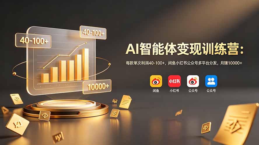 AI智能体变现训练营：每款单次利润40-100+，闲鱼小红书公众号多平台分发，月赚10000+-伏羲SAAS