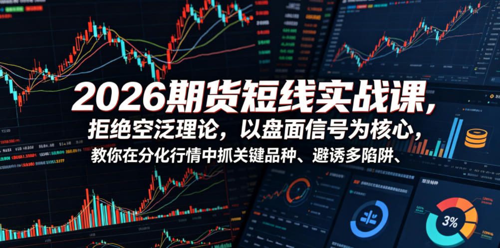 2026期货短线实战课，拒绝空泛理论，以盘面信号为核心，教你在分化行情中抓关键品种、避诱多陷阱(更新)-伏羲SAAS