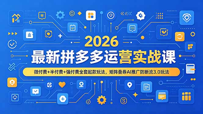 2026最新拼多多运营实战课，微付费+半付费+强付费全套起款玩法，矩阵叠券AI推广防断流3.0玩法-伏羲SAAS