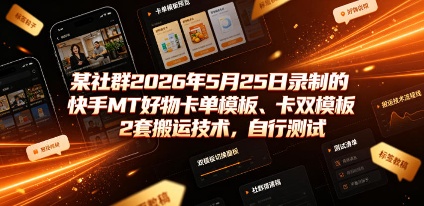 某社群2026年5月25日录制的快手MT好物卡单模板、卡双模板2套搬运技术，自行测试-伏羲SAAS