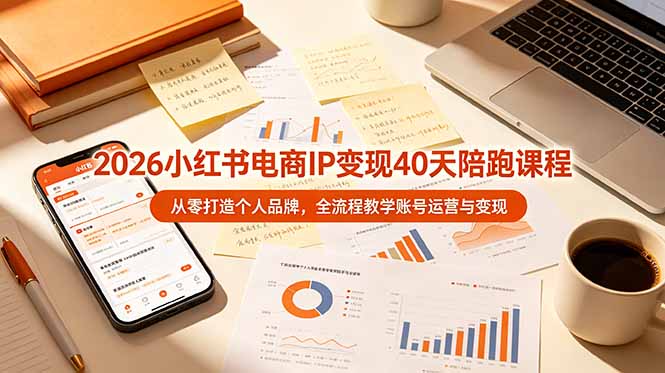 2026小红书电商IP变现40天陪跑课程-11期，从零打造个人品牌，全流程教学账号运营与变现-伏羲SAAS