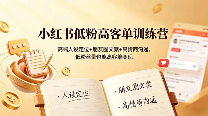 小红书低粉高客单训练营：高端人设定位+朋友圈文案+高情商沟通，低粉丝量也能高客单变现-伏羲SAAS