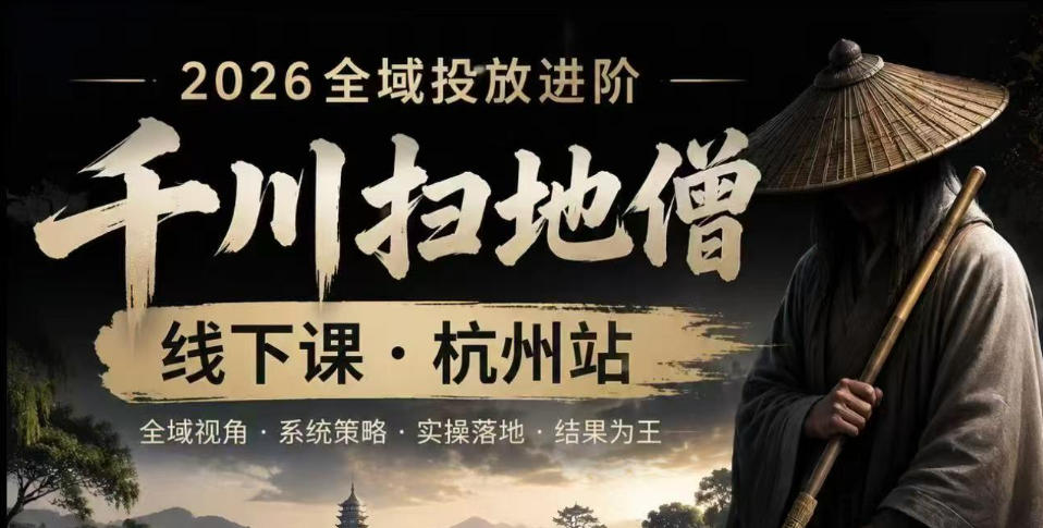 千川扫地僧2026抖音全域投放进阶课，少走弯路·快速起量·掌控增长，6月12-14号杭州线下课(更新)-伏羲SAAS