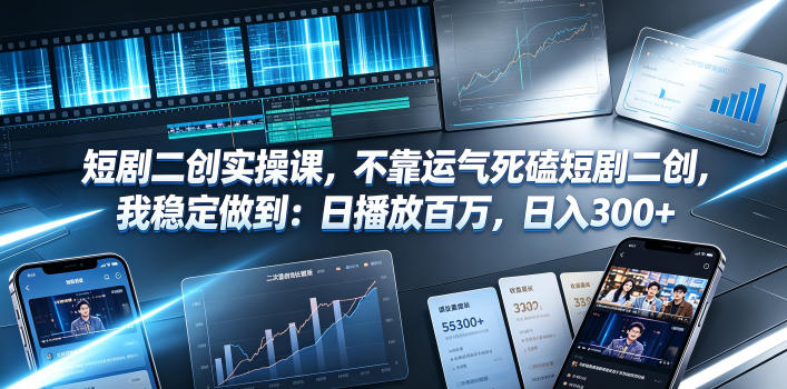 短剧二创实操课，不靠运气死磕短剧二创，我稳定做到：日播放百万，日入300+-伏羲SAAS