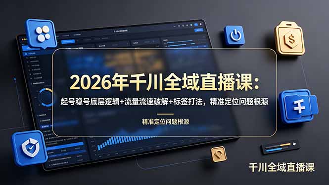 2026年千川全域直播课：起号稳号底层逻辑+流量流速破解+标签打法，精准定位问题根源-伏羲SAAS