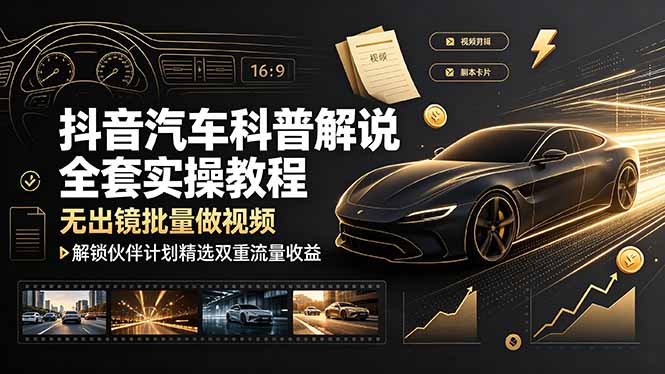 抖音汽车科普解说全套实操教程,无出镜批量做视频,解锁伙伴计划精选双重流量收益-伏羲SAAS