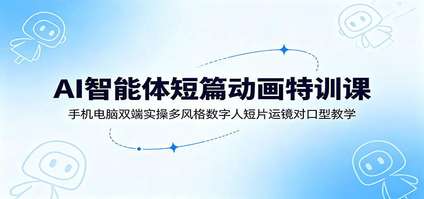 AI智能体短篇动画特训课:手机电脑双端实操多风格数字人短片运镜对口型教学-伏羲SAAS