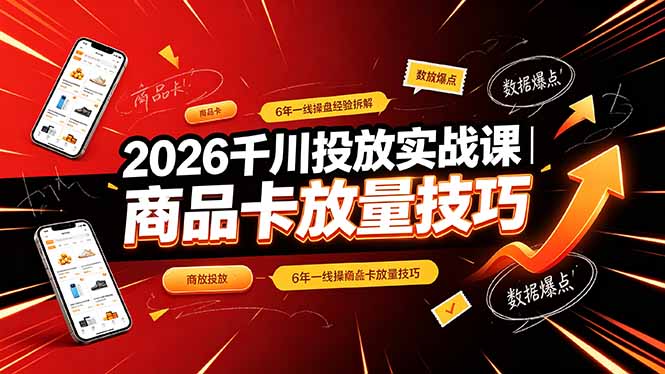 2026千川投放实战课｜6年一线操盘经验拆解，通俗讲解全域投放，吃透商品卡放量技巧-伏羲SAAS