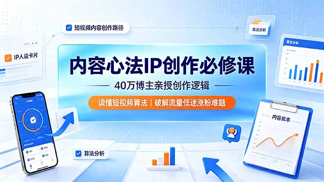 内容心法IP创作必修课：40万博主亲授创作逻辑，读懂短视频算法，破解流量低迷涨粉难题-伏羲SAAS