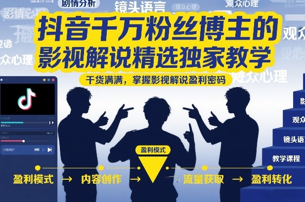 抖音千万粉丝博主的影视解说精选独家教学，干货满满，掌握影视解说盈利密码(更新)-伏羲SAAS
