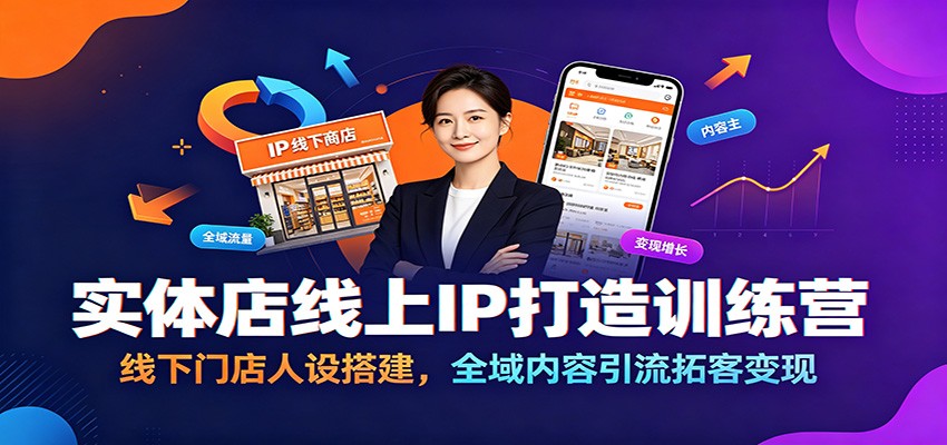 实体店线上IP打造训练营：线下门店人设搭建，全域内容引流拓客变现-伏羲SAAS
