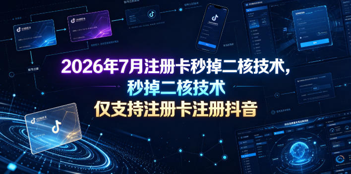 2026年7月注册卡秒掉二核技术，仅支持注册卡注册抖音-伏羲SAAS