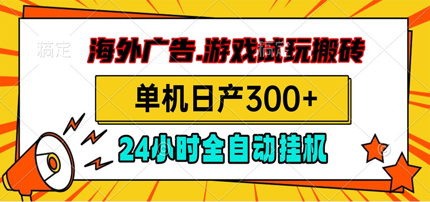 海外广告视频挂机，小游戏试玩搬砖，单机日产300+，脚本24小时全自动挂机-伏羲SAAS
