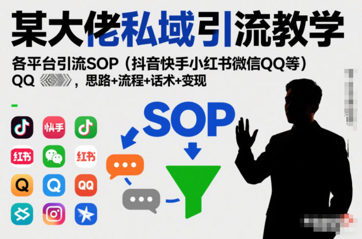 某大佬私域引流教学,各平台引流SOP(抖音快手小红书微信QQ等),思路+流程+话术+变现(更新0708)-伏羲SAAS