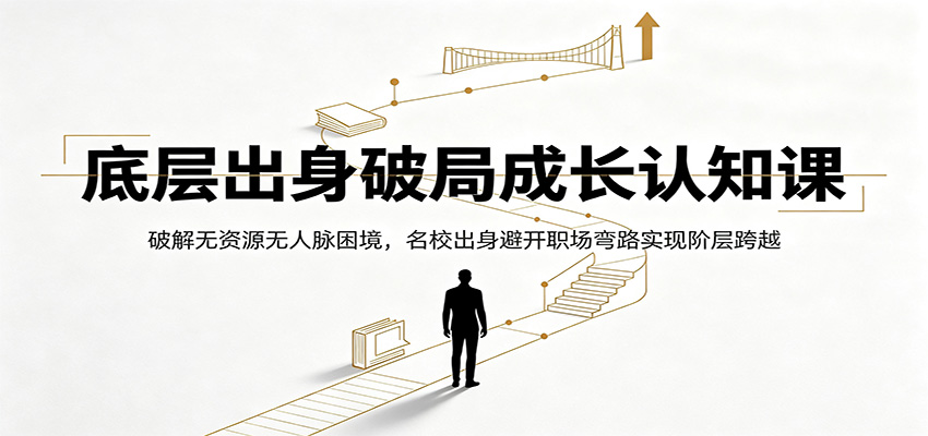 底层出身破局成长认知课：破解无资源无人脉困境，名校出身避开职场弯路实现阶层跨越-伏羲SAAS