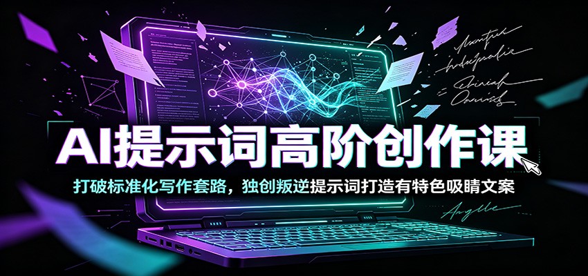 AI提示词高阶创作课:打破标准化写作套路,独创叛逆提示词打造有特色吸睛文案-伏羲SAAS