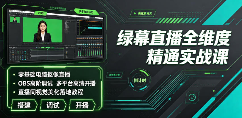 绿幕直播全维度精通实战课|零基础电脑抠像直播、OBS高阶调试、多平台高清开播、直播间视觉美化落地教程-伏羲SAAS