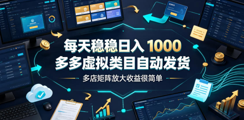 每天稳稳日入1000,多多虚拟类目自动发货,多店矩阵放大收益很简单【揭秘】-伏羲SAAS
